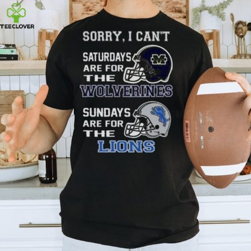Sorry I Can’t Saturdays Are For The Michigan Wolverines Sundays Are For The Detroit Lions 2023 shirt