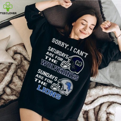 Sorry I Can’t Saturdays Are For The Michigan Wolverines Sundays Are For The Detroit Lions 2023 shirt