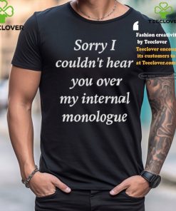 Sorry I Couldn’t Hear You Over My Internal Monologue Shirt