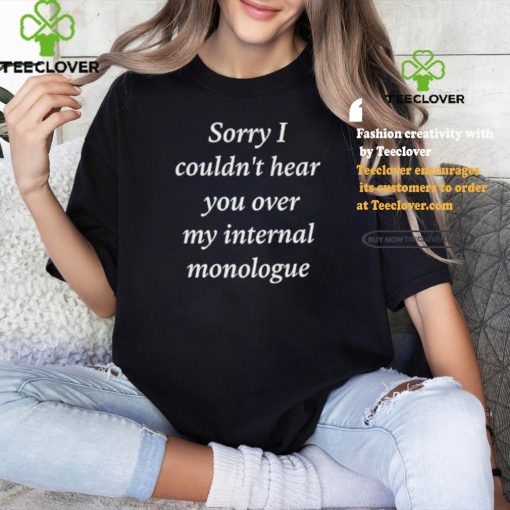 Sorry I Couldn’t Hear You Over My Internal Monologue Shirt