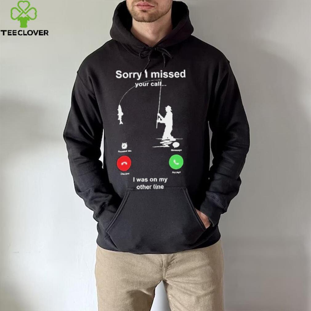 Sorry I Missed Your Call I Was On My Other Line Shirt Sorry I Missed Your Call I Was On My Other Line Shirt