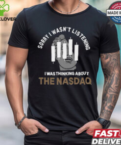 Sorry I Wasn’t Listening I Was Thinking About The Nasdaq t shirt