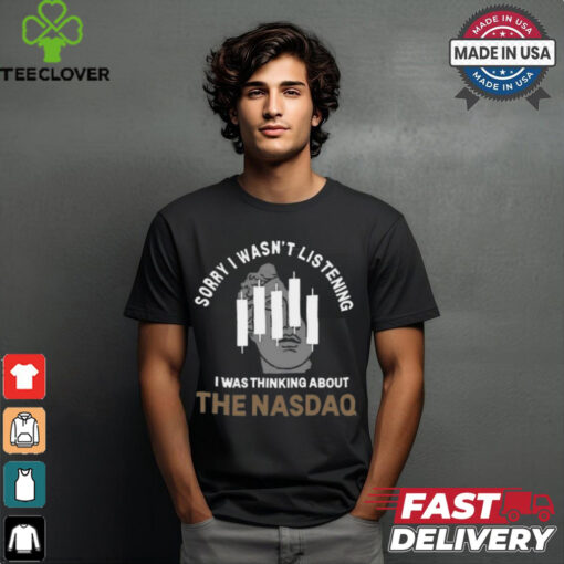 Sorry I Wasn’t Listening I Was Thinking About The Nasdaq t shirt