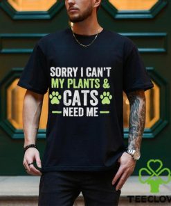 Sorry I can’t my plants and cats need me shirt