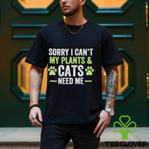 Sorry I can’t my plants and cats need me hoodie, sweater, longsleeve, shirt v-neck, t-shirt