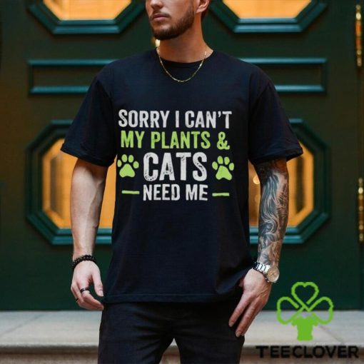 Sorry I can’t my plants and cats need me hoodie, sweater, longsleeve, shirt v-neck, t-shirt