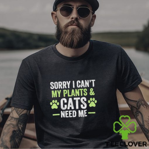 Sorry I can’t my plants and cats need me hoodie, sweater, longsleeve, shirt v-neck, t-shirt