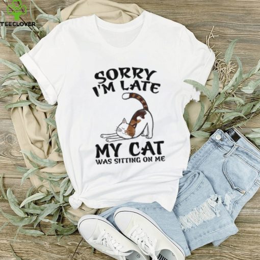 Sorry I'm Late My Cat Was Sitting On Me Funny Cat Lover T Shirt