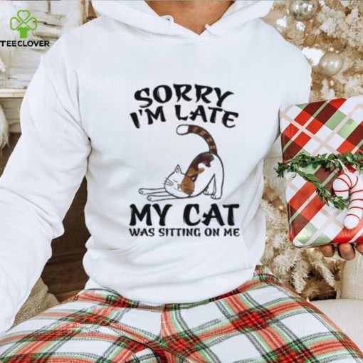 Sorry I'm Late My Cat Was Sitting On Me Funny Cat Lover T Shirt