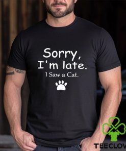 Sorry I’m late I Saw a Cat Shirt 2 Sorry I’m late I Saw a Cat Shirt