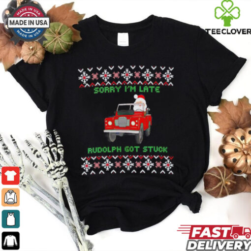 Sorry I’m late rudolph got stuck ugly Christmas shirt