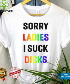Sorry Ladies I Suck Dicks Shirt
