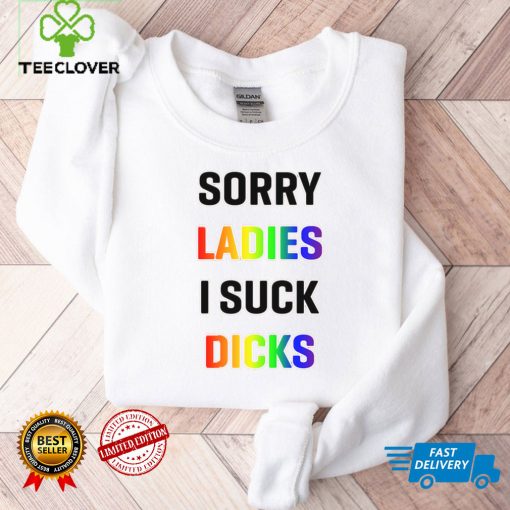 Sorry Ladies I Suck Dicks Shirt