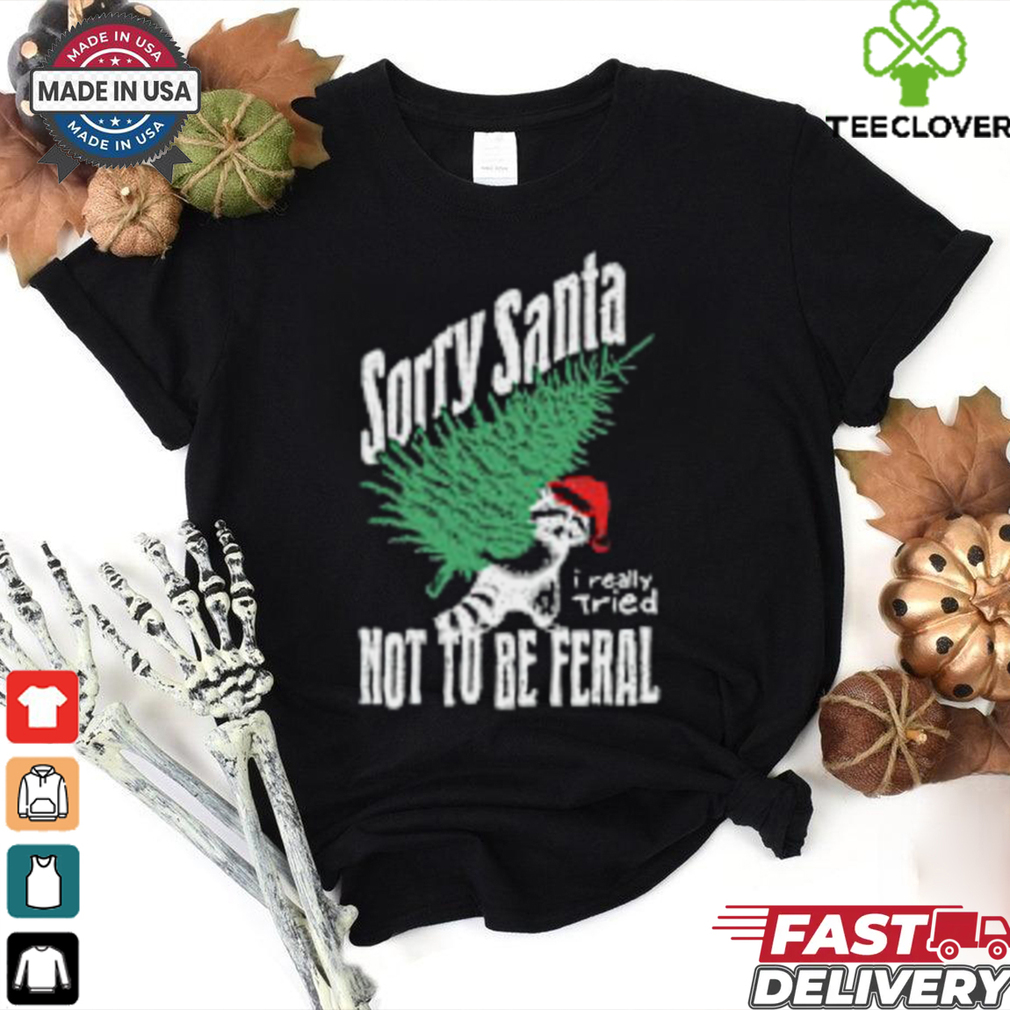 Sorry Santa I Really Tired Not To Be Feral Raccoon Lover T Shirt Sorry Santa I Really Tired Not To Be Feral Raccoon Lover T Shirt