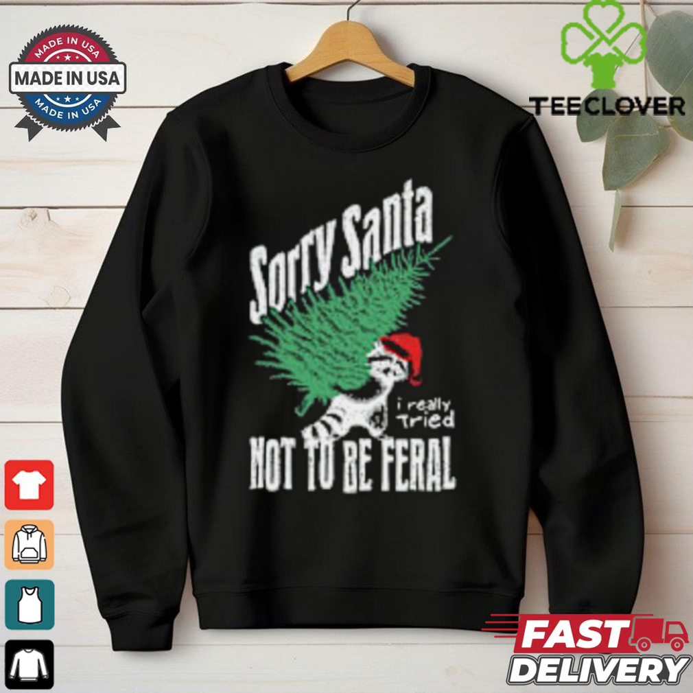 Sorry Santa I Really Tired Not To Be Feral Raccoon Lover T Shirt Sorry Santa I Really Tired Not To Be Feral Raccoon Lover T Shirt