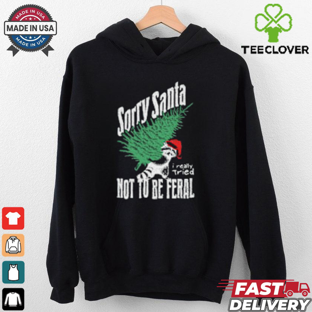 Sorry Santa I Really Tired Not To Be Feral Raccoon Lover T Shirt Sorry Santa I Really Tired Not To Be Feral Raccoon Lover T Shirt