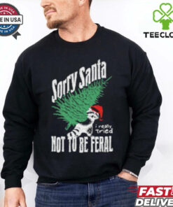 Sorry Santa I Really Tired Not To Be Feral Raccoon Lover T Shirt