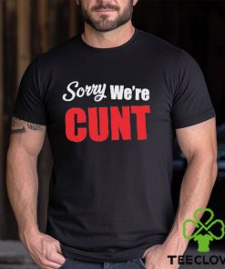 Sorry We’re Cunt Shirt