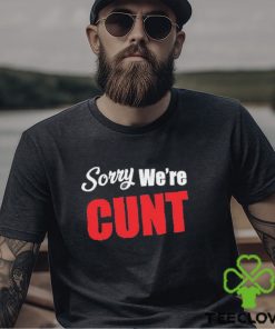 Sorry We’re Cunt Shirt