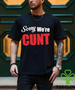 Sorry We’re Cunt Shirt