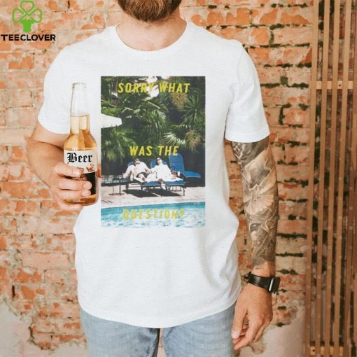 Sorry What Was The Question Shirt