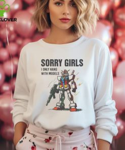 Sorry girls I only hang with models hoodie, sweater, longsleeve, shirt v-neck, t-shirt