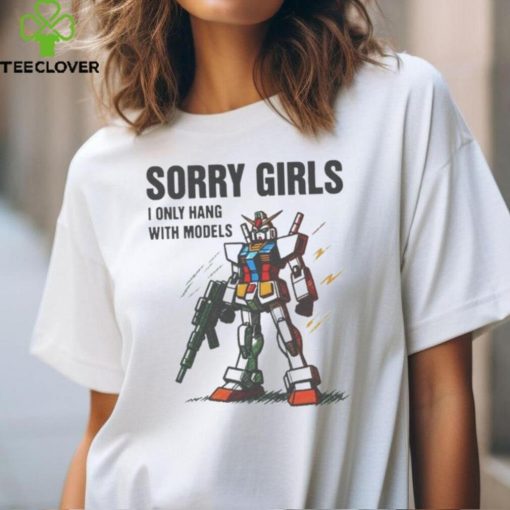 Sorry girls I only hang with models hoodie, sweater, longsleeve, shirt v-neck, t-shirt