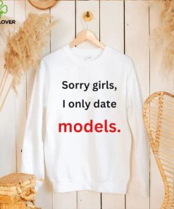 Sorry girls i only date models shirt 2 Sorry girls i only date models shirt