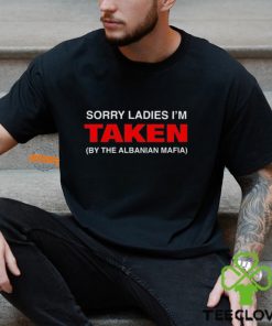 Sorry ladies i’m taken by the albanian mafia hoodie, sweater, longsleeve, shirt v-neck, t-shirt