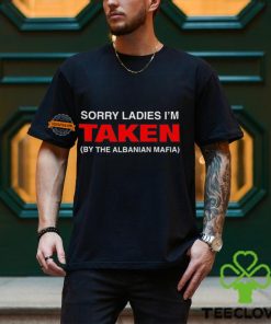 Sorry ladies i’m taken by the albanian mafia hoodie, sweater, longsleeve, shirt v-neck, t-shirt