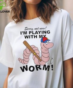 Sorry not now I’m playing with my worm baseball hoodie, sweater, longsleeve, shirt v-neck, t-shirt