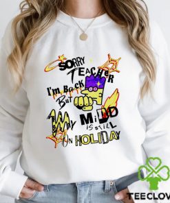 Sorry teacher I’m back but my mind is still on Holiday art shirt