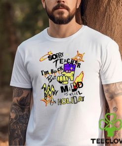 Sorry teacher I’m back but my mind is still on Holiday art shirt