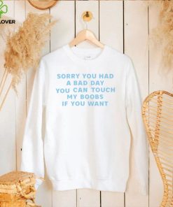 Sorry you had a bad day you can touch my boobs if you want 2022 shirt 1 Sorry you had a bad day you can touch my boobs if you want 2022 shirt