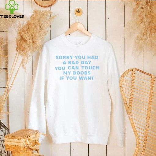 Sorry you had a bad day you can touch my boobs if you want 2022 shirt