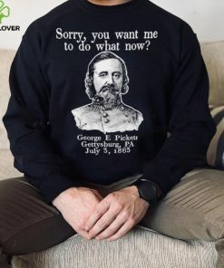 Sorry you want me to do what now George E pickett Gettysburg PA T Shirt