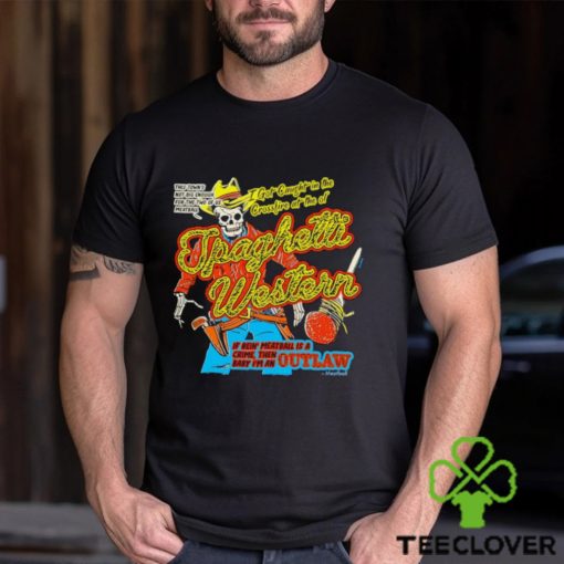 Spaghetti Western if bein’ meatball is a crime then baby I’m an outlaw shirt