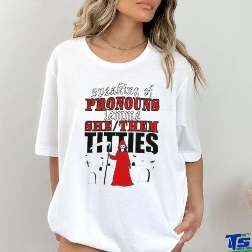 Speaking Of Pronouns Lemme She Them Titties T hoodie, sweater, longsleeve, shirt v-neck, t-shirt