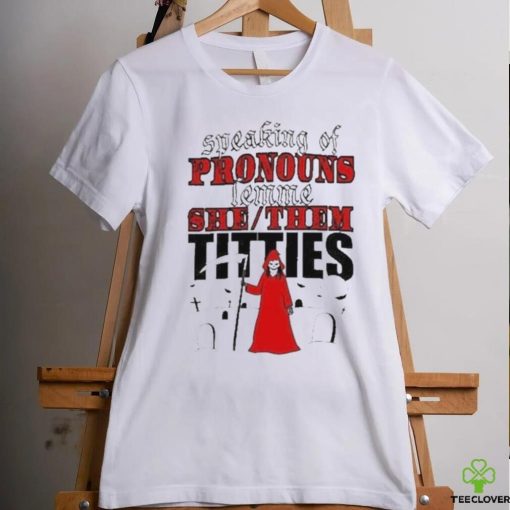 Speaking Of Pronouns Lemme She Them Titties T hoodie, sweater, longsleeve, shirt v-neck, t-shirt