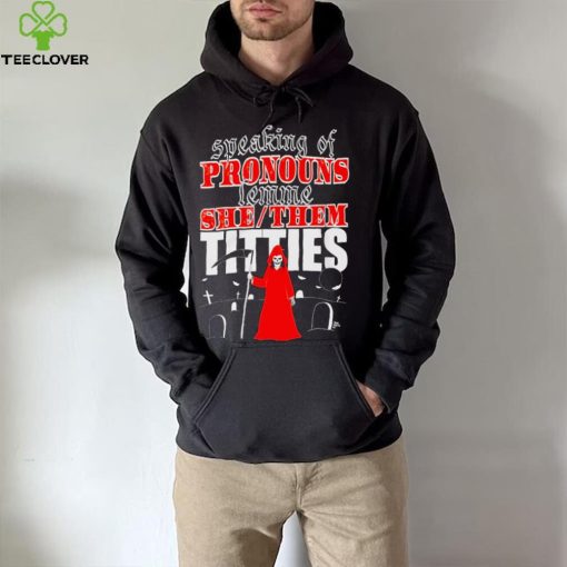 Speaking of pronouns lemme she them titties hoodie, sweater, longsleeve, shirt v-neck, t-shirt