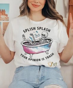 Splish Splash Your Opinion Is Trash Snarky Skeleton Shirt