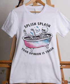 Splish Splash Your Opinion Is Trash Snarky Skeleton Shirt 1 Splish Splash Your Opinion Is Trash Snarky Skeleton Shirt