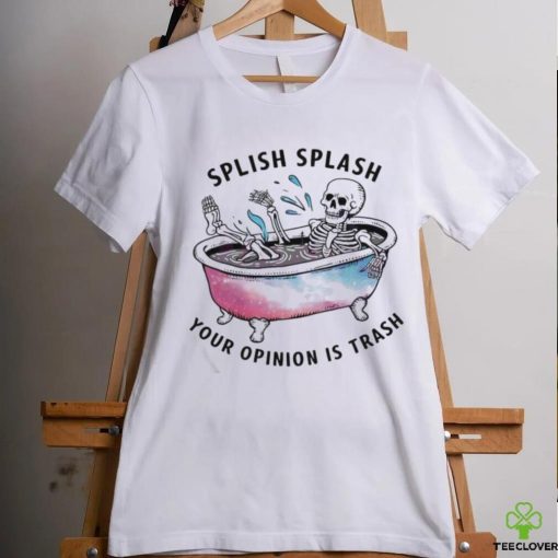 Splish Splash Your Opinion Is Trash Snarky Skeleton Shirt