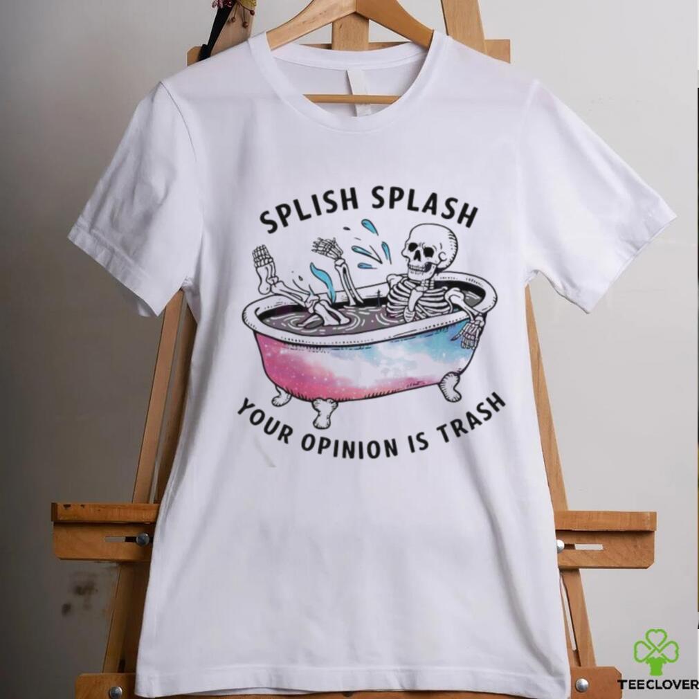 Splish Splash Your Opinion Is Trash Snarky Skeleton Shirt Splish Splash Your Opinion Is Trash Snarky Skeleton Shirt