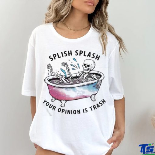 Splish Splash Your Opinion Is Trash Snarky Skeleton Shirt