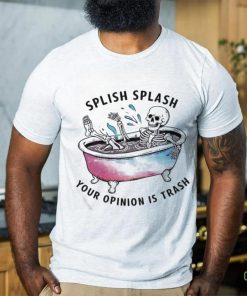 Splish Splash Your Opinion Is Trash Snarky Skeleton Shirt 3 Splish Splash Your Opinion Is Trash Snarky Skeleton Shirt
