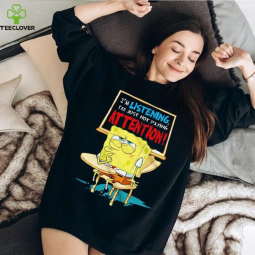Spongebob I’m listening just not playing attention shirt