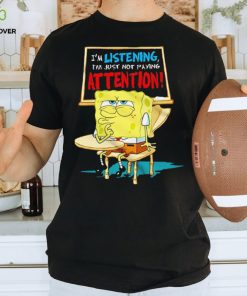 Spongebob I’m listening just not playing attention shirt