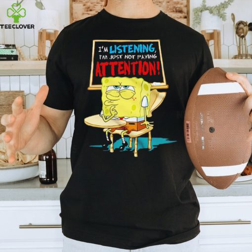 Spongebob I’m listening just not playing attention shirt