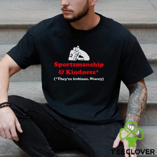 Sportsmanship and kindness they’re lesbians stacey hoodie, sweater, longsleeve, shirt v-neck, t-shirt